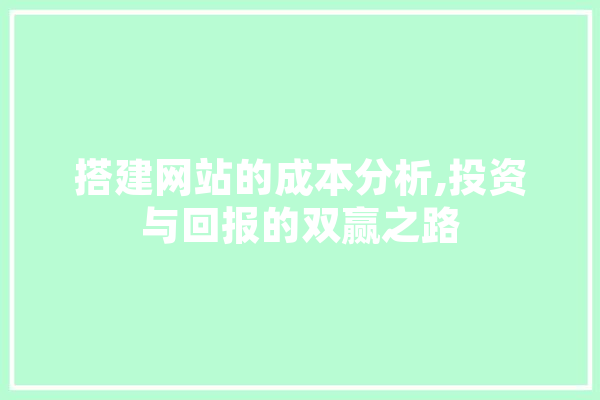 搭建网站的成本分析,投资与回报的双赢之路 科技快讯