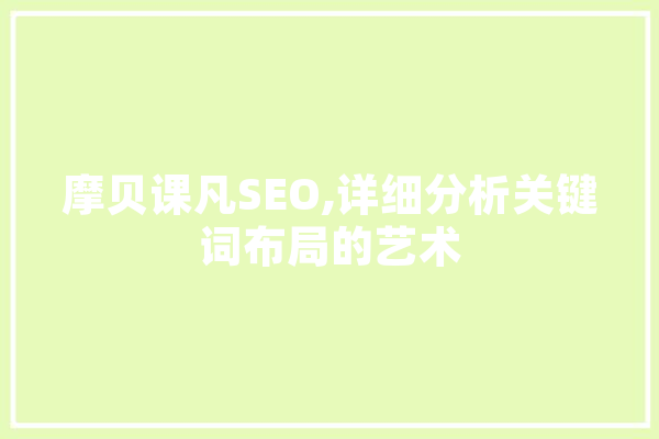 摩贝课凡SEO,详细分析关键词布局的艺术 绘影字幕