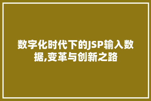 数字化时代下的JSP输入数据,变革与创新之路 智能写作