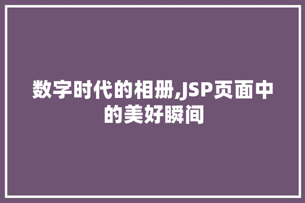 数字时代的相册,JSP页面中的美好瞬间 AI简讯