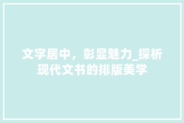 文字居中，彰显魅力_探析现代文书的排版美学