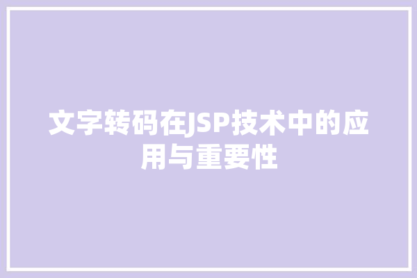 文字转码在JSP技术中的应用与重要性 AI快讯