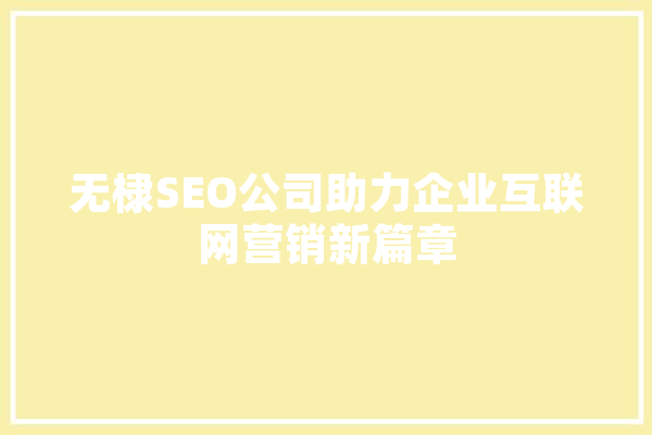 无棣SEO公司助力企业互联网营销新篇章 AI简讯