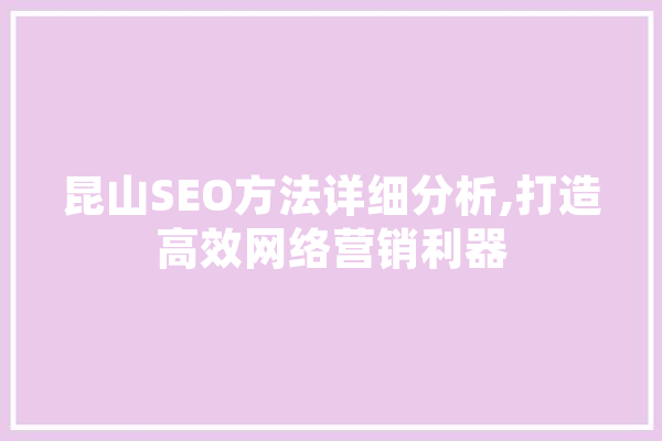 昆山SEO方法详细分析,打造高效网络营销利器