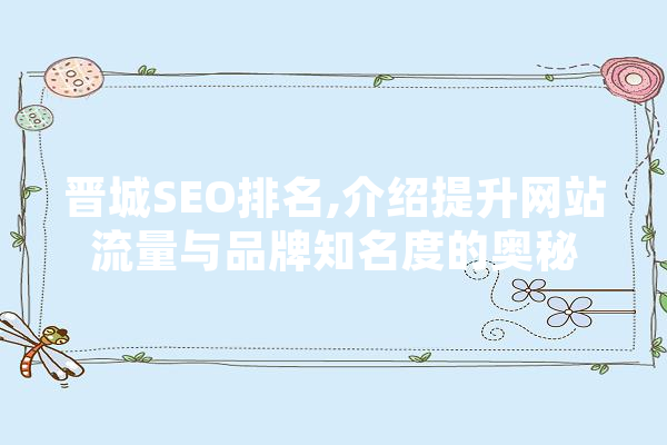 晋城SEO排名,介绍提升网站流量与品牌知名度的奥秘