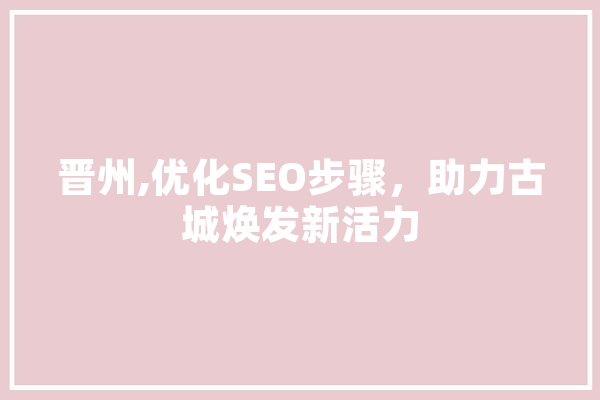 晋州,优化SEO步骤，助力古城焕发新活力