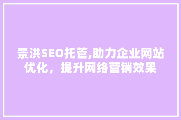 景洪SEO托管,助力企业网站优化，提升网络营销效果 AI快讯