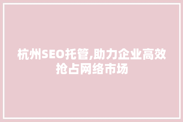 杭州SEO托管,助力企业高效抢占网络市场 智能写作