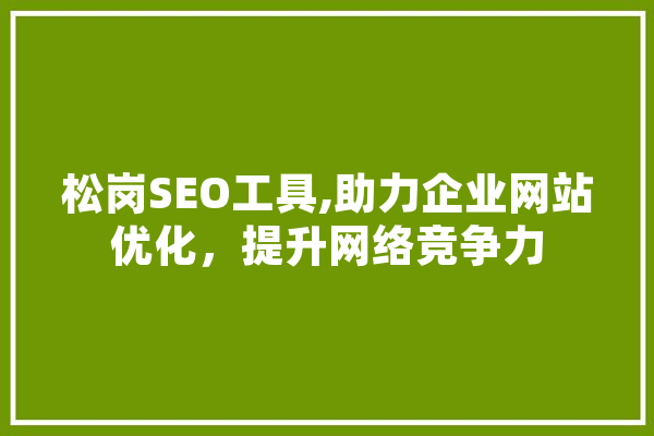 松岗SEO工具,助力企业网站优化，提升网络竞争力