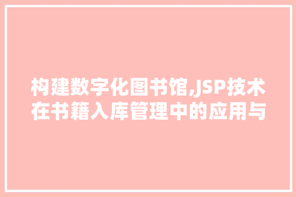构建数字化图书馆,JSP技术在书籍入库管理中的应用与方法