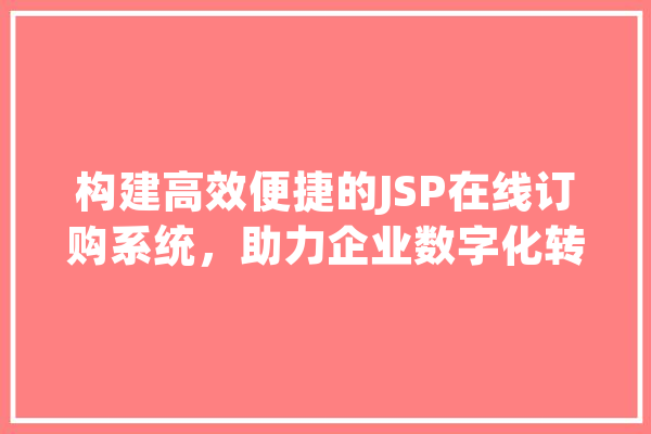 构建高效便捷的JSP在线订购系统，助力企业数字化转型 智能问答