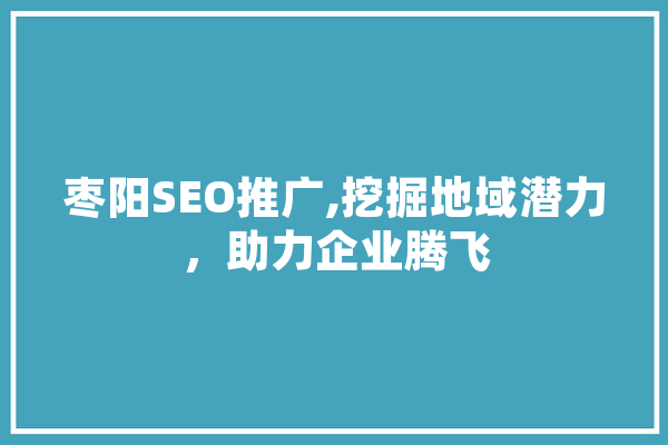 枣阳SEO推广,挖掘地域潜力，助力企业腾飞 智能助手