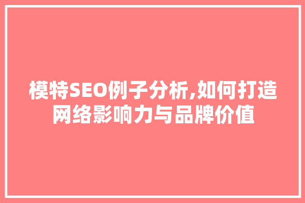 模特SEO例子分析,如何打造网络影响力与品牌价值