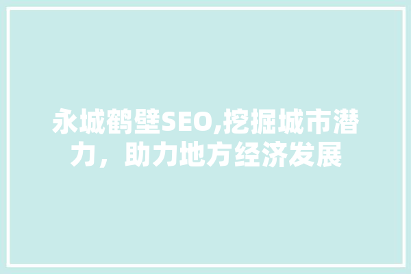 永城鹤壁SEO,挖掘城市潜力，助力地方经济发展