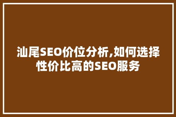 汕尾SEO价位分析,如何选择性价比高的SEO服务