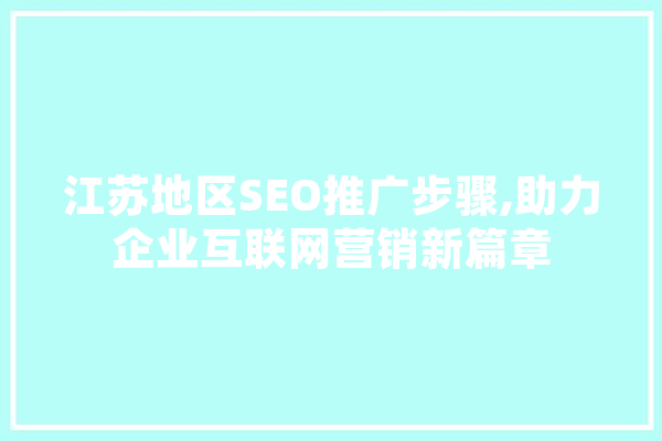 江苏地区SEO推广步骤,助力企业互联网营销新篇章 智能写作
