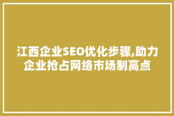 江西企业SEO优化步骤,助力企业抢占网络市场制高点 云服务