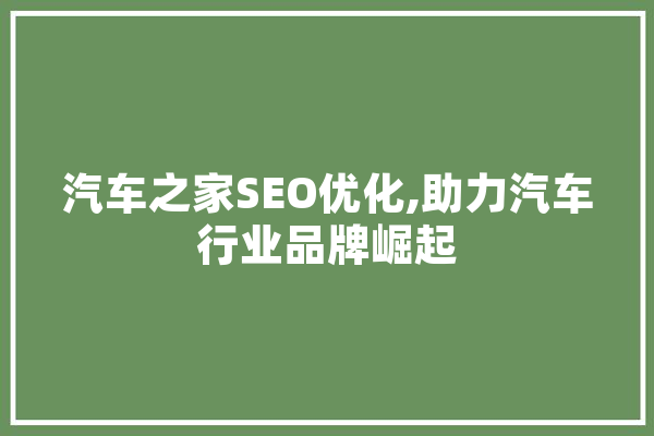 汽车之家SEO优化,助力汽车行业品牌崛起 AI快讯