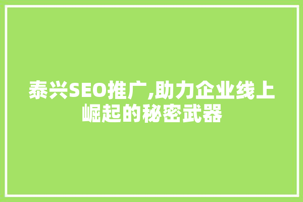泰兴SEO推广,助力企业线上崛起的秘密武器 智能问答