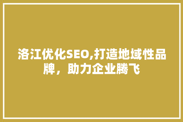 洛江优化SEO,打造地域性品牌，助力企业腾飞