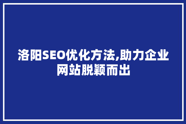 洛阳SEO优化方法,助力企业网站脱颖而出