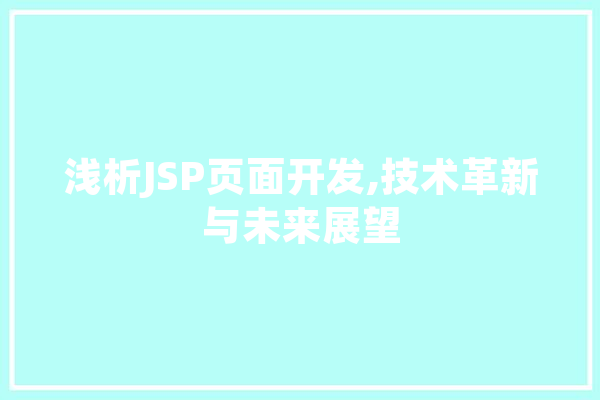 浅析JSP页面开发,技术革新与未来展望 文字写作