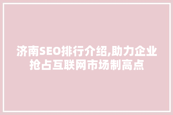 济南SEO排行介绍,助力企业抢占互联网市场制高点 AI快讯