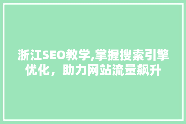 浙江SEO教学,掌握搜索引擎优化，助力网站流量飙升 科技快讯
