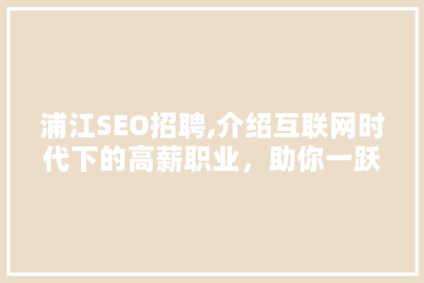 浦江SEO招聘,介绍互联网时代下的高薪职业，助你一跃成为行业精英！