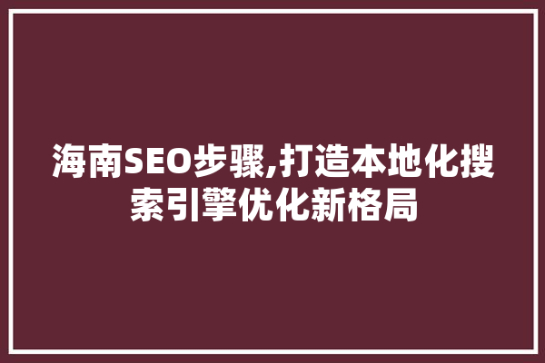 海南SEO步骤,打造本地化搜索引擎优化新格局