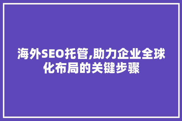 海外SEO托管,助力企业全球化布局的关键步骤