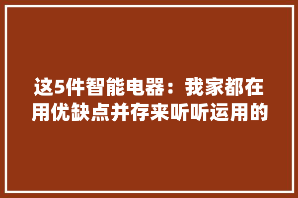这5件智能电器：我家都在用优缺点并存来听听运用的真实感想沾染_洗碗机_建议