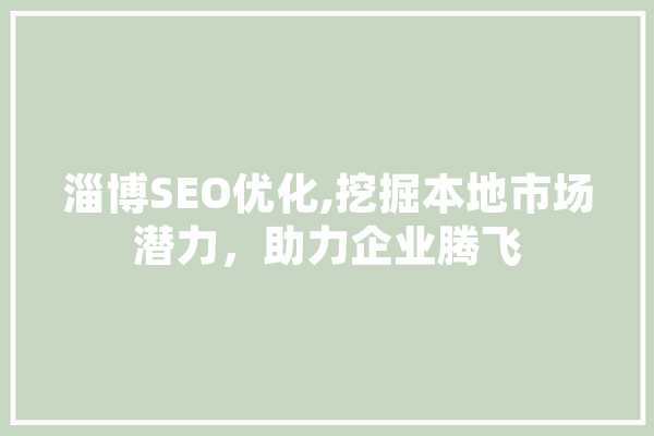 淄博SEO优化,挖掘本地市场潜力，助力企业腾飞