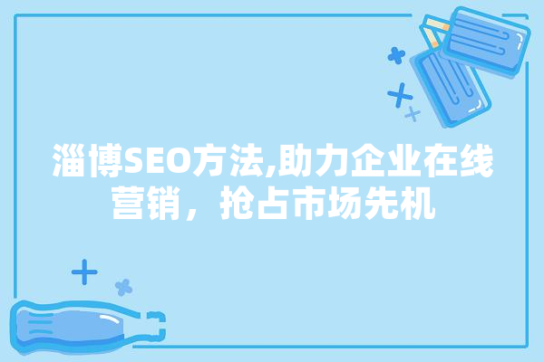 淄博SEO方法,助力企业在线营销，抢占市场先机