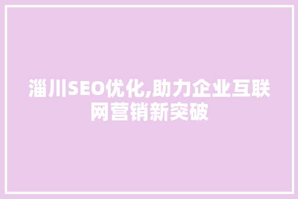 淄川SEO优化,助力企业互联网营销新突破