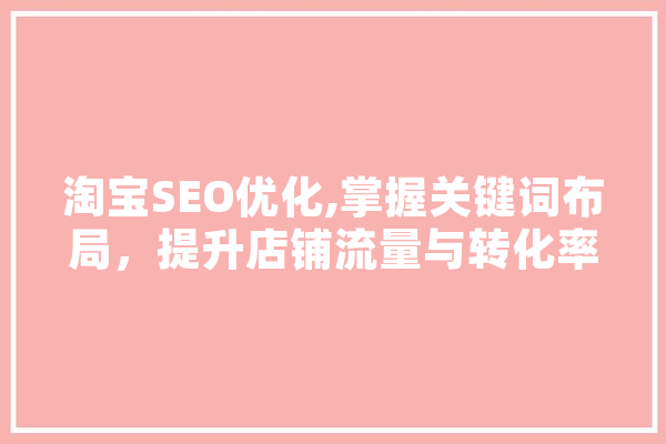 淘宝SEO优化,掌握关键词布局，提升店铺流量与转化率 云服务