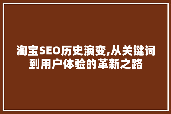 淘宝SEO历史演变,从关键词到用户体验的革新之路 文字写作