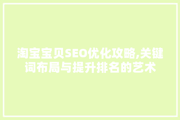 淘宝宝贝SEO优化攻略,关键词布局与提升排名的艺术