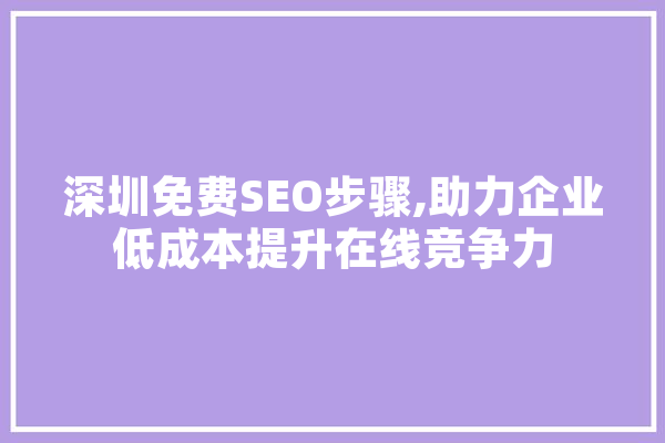 深圳免费SEO步骤,助力企业低成本提升在线竞争力 云服务