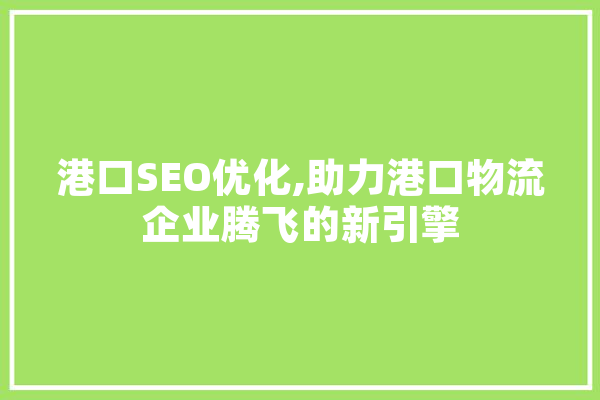 港口SEO优化,助力港口物流企业腾飞的新引擎