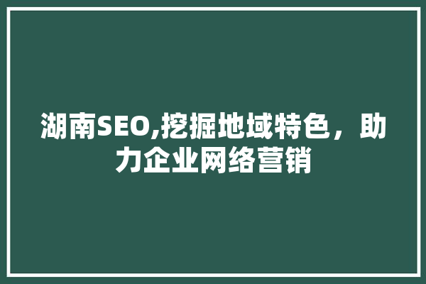 湖南SEO,挖掘地域特色，助力企业网络营销