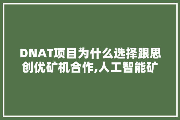 DNAT项目为什么选择跟思创优矿机合作,人工智能矿机有哪些