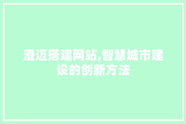 澄迈搭建网站,智慧城市建设的创新方法 智能助手