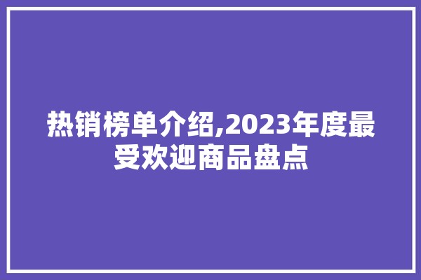 热销榜单介绍,2023年度最受欢迎商品盘点 计算机