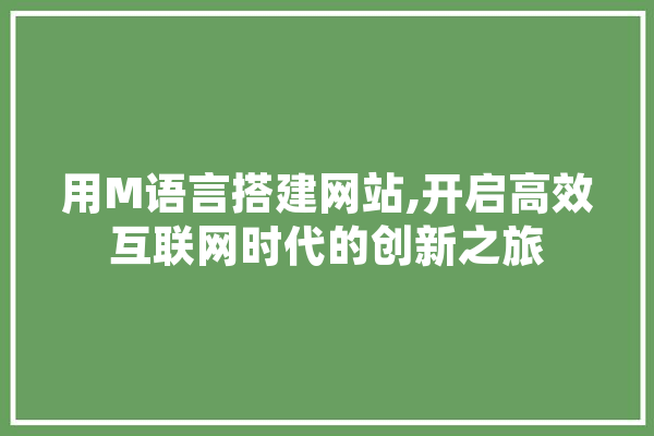用M语言搭建网站,开启高效互联网时代的创新之旅 AI简讯
