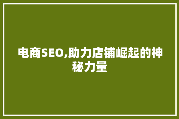 电商SEO,助力店铺崛起的神秘力量 AI简讯