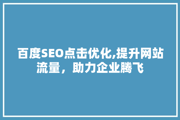 百度SEO点击优化,提升网站流量，助力企业腾飞 绘影字幕