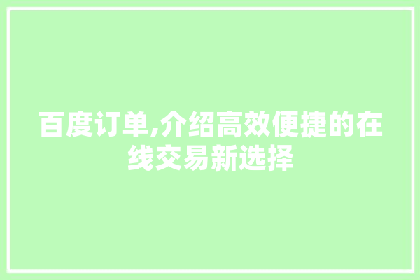 百度订单,介绍高效便捷的在线交易新选择