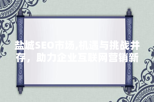 盐城SEO市场,机遇与挑战并存，助力企业互联网营销新突破 智能问答