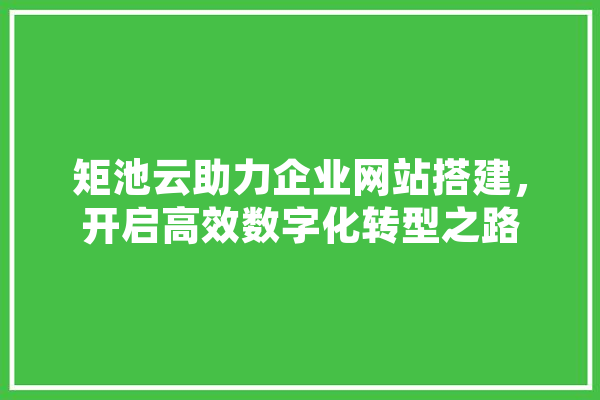 矩池云助力企业网站搭建，开启高效数字化转型之路